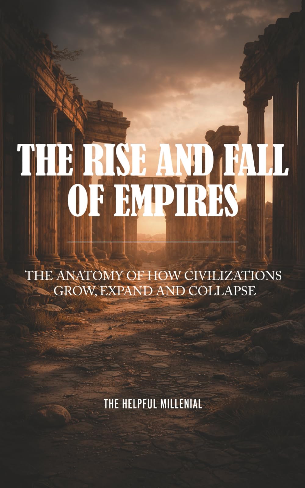 The Rise and Fall of Empires: The Anatomy of How Civilizations Grow, Expand and Collapse