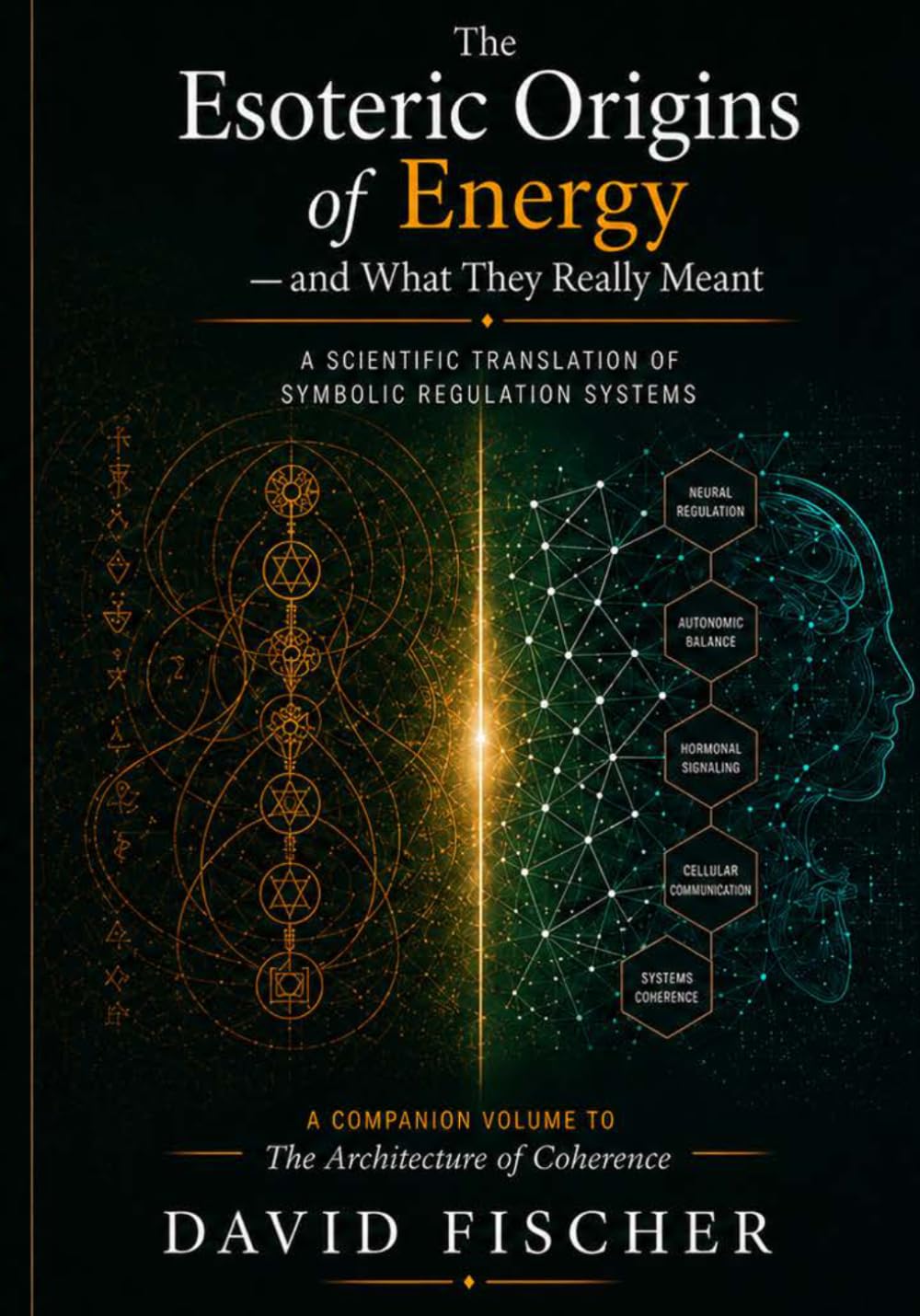 The Esoteric Origins of Energy — and What They Really Meant: A Scientific Translation of Symbolic Regulation Systems (Bridging the Energetic Realms Series or The Coherence Series)