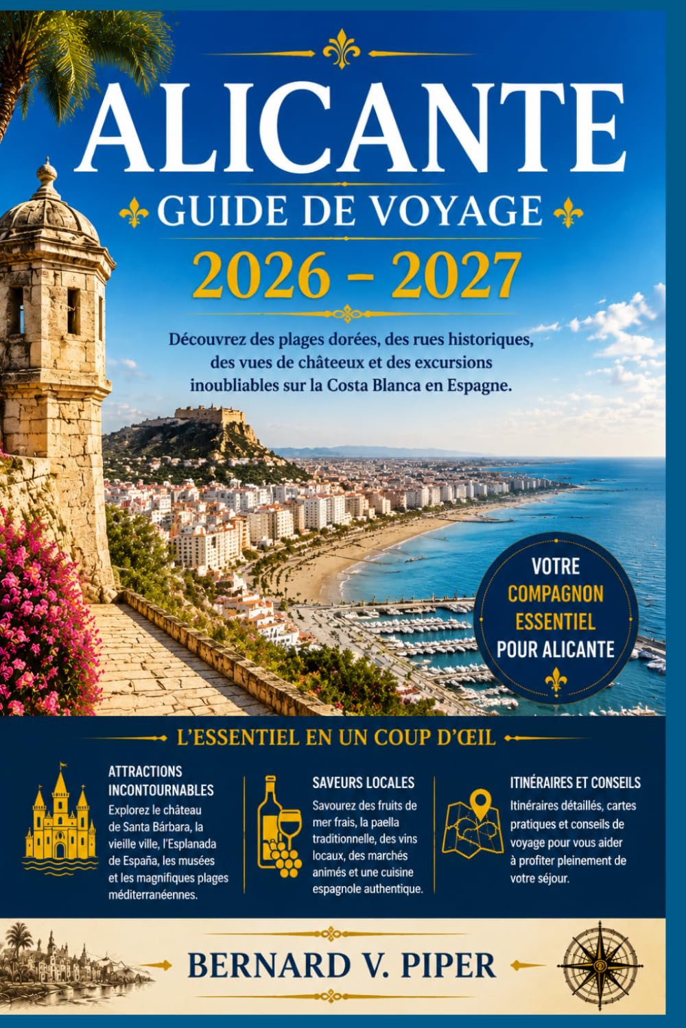ALICANTE GUIDE DE VOYAGE 2026-2027: Plages, rues de la vieille ville, vues sur les châteaux et excursions d'une journée sur la Costa Blanca pour les visiteurs novices