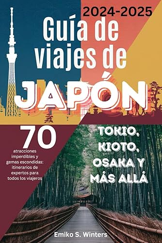 Guía de viajes de Japón 2024-2025 (Tokio, Kioto, Osaka y más allá): 70 atracciones imperdibles y gemas escondidas: itinerarios de expertos para todos los viajeros