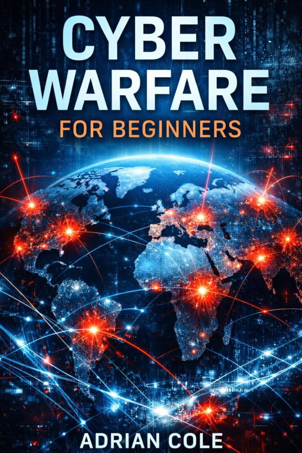 Cyber Warfare for Beginners: Understanding the Digital Battlefield of the Modern World