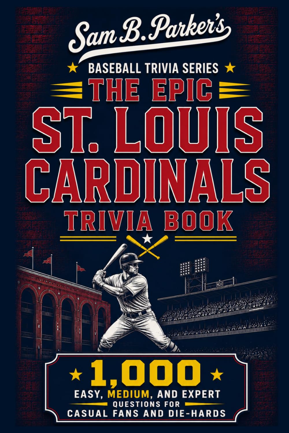 THE EPIC ST. LOUIS CADRDINALS TRIVIA BOOK: 1,000 Easy, Medium, and Expert Questions for Casual Fans and Die-Hards: Sam B. Parker's Baseball Trivia Series