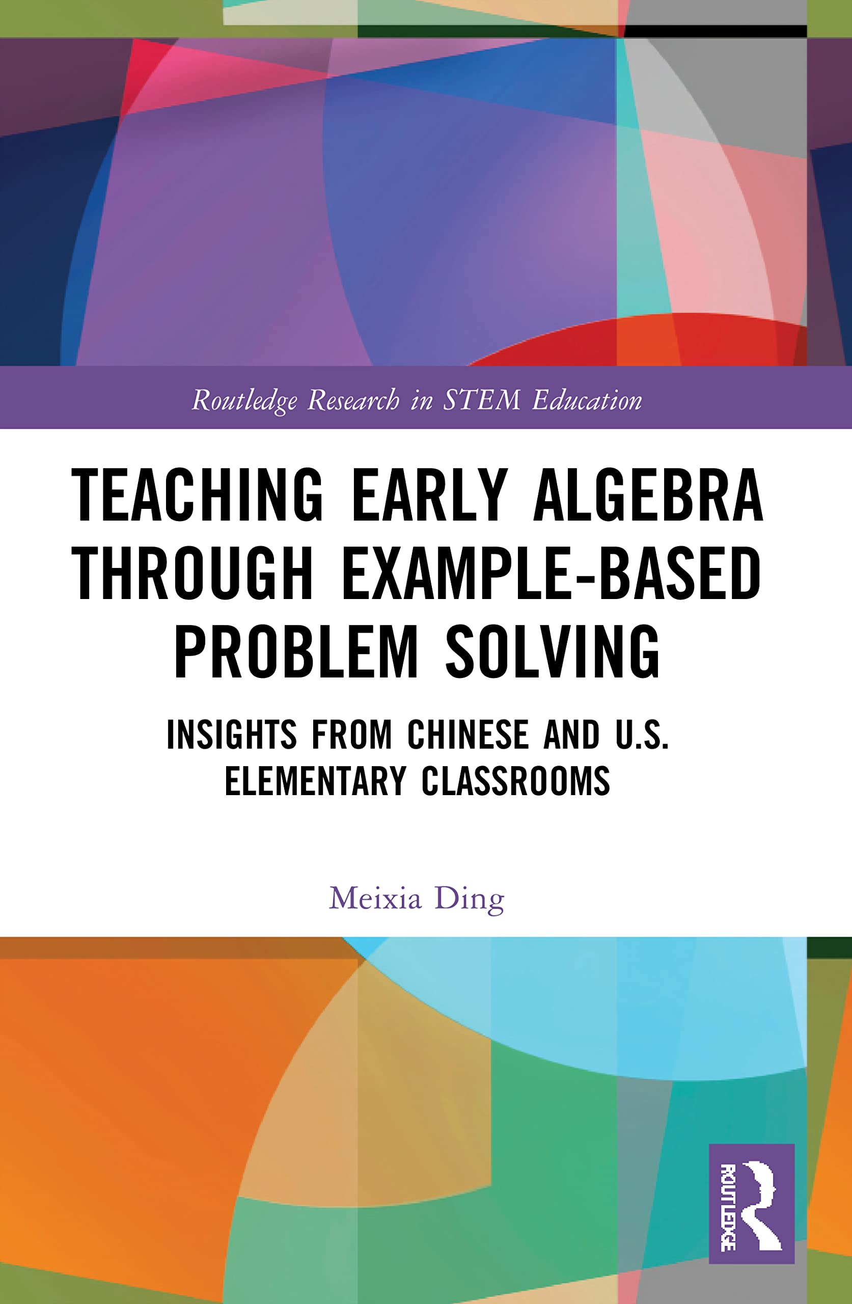 Teaching Early Algebra through Example-Based Problem Solving: Insights from Chinese and U.S. Elementary Classrooms (Routledge Research in STEM Education)