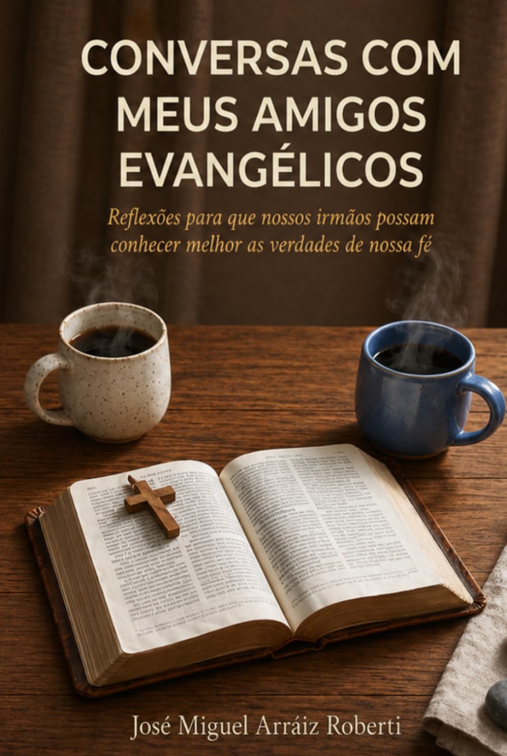 Conversas com meus amigos evangélicos: Reflexões para que nossos irmãos possam conhecer melhor as verdades de nossa fé