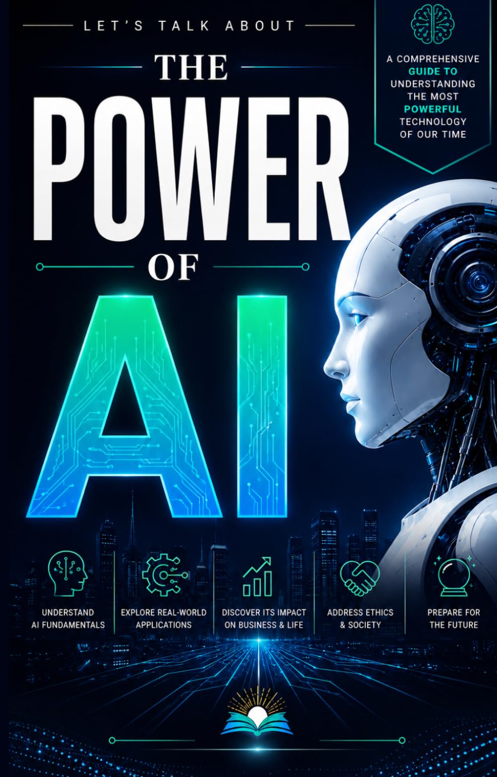 THE POWER OF AI: A Beginner’s Guide to Artificial Intelligence, Machine Learning, and the Future of Technology