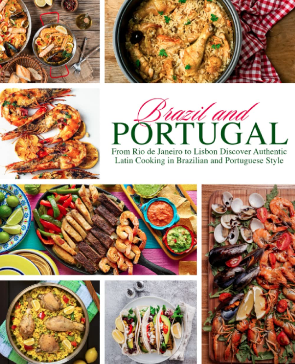 Brazil and Portugal: From Rio de Janeiro to Lisbon Discover Authentic Latin Cooking in Brazilian and Portuguese Style