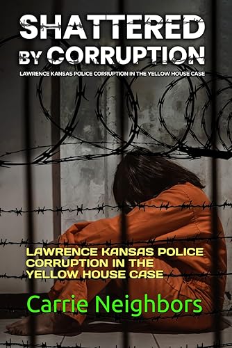SHATTERED BY CORRUPTION: LAWRENCE KANSAS POLICE CORRUPTION IN THE YELLOW HOUSE CASE