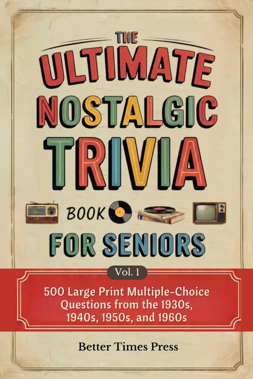 The Ultimate Nostalgic Trivia Book for Seniors: 500 Large Print Multiple-Choice Questions from the 1930s, 1940s, 1950s, and 1960s — The Perfect Gift for Grandparents Who Remember the Good Old Days
