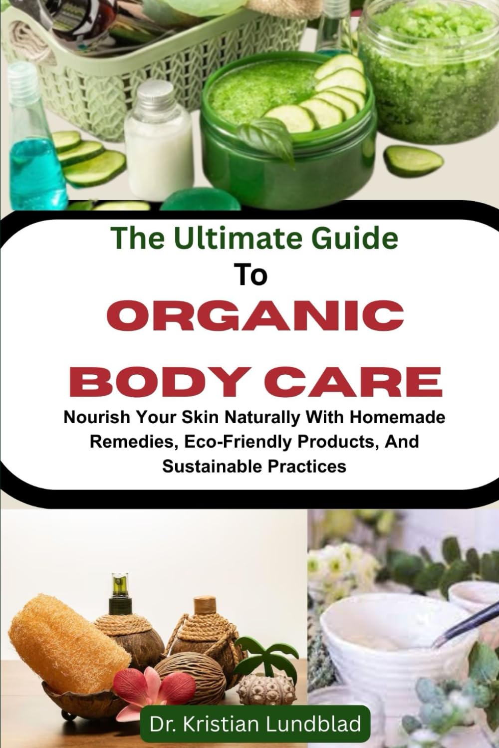 The Ultimate Guide To Organic Body Care: Nourish Your Skin Naturally With Homemade Remedies, Eco-Friendly Products, And Sustainable Practices