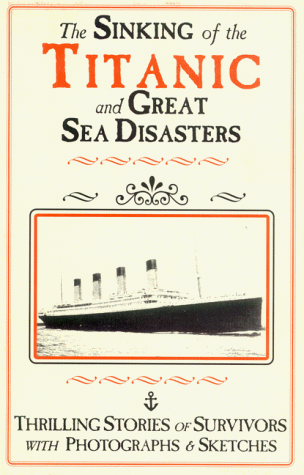 The Sinking of the Titanic and Great Sea Disasters: A Detailed and Accurate Account of the Most Awful Marine Disaster in History, Constructed from the ... As Obtained from Those on Board Who surv