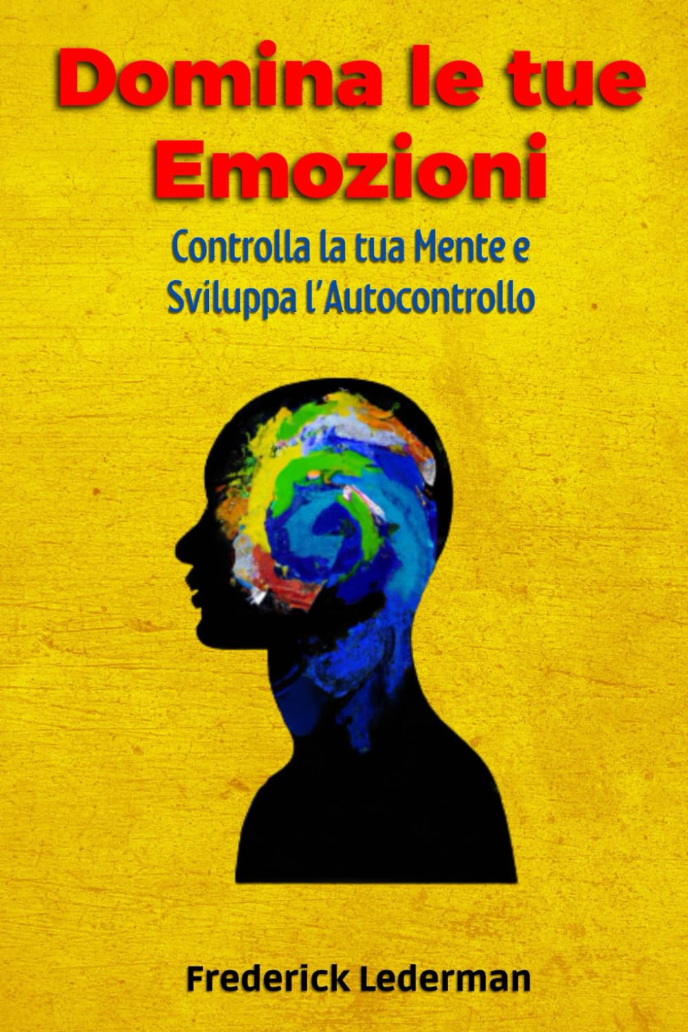 Domina le tue Emozioni: Controlla la tua Mente e Sviluppa l’Autocontrollo