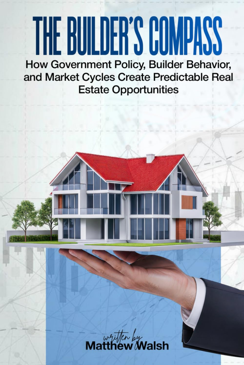 The Builder’s Compass: How Government Policy, Builder Behavior, and Market Cycles Create Predictable Real Estate Opportunities