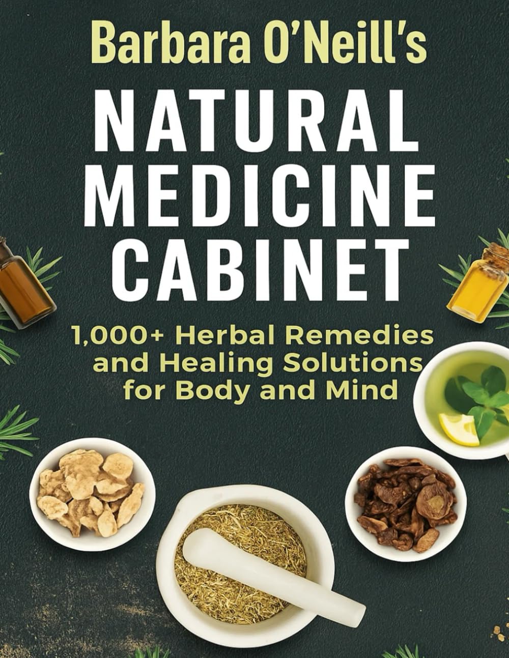 Barbara O’Neill’s Natural Medicine Cabinet; 1,000+ Herbal Remedies and Healing Solutions for Body and Mind