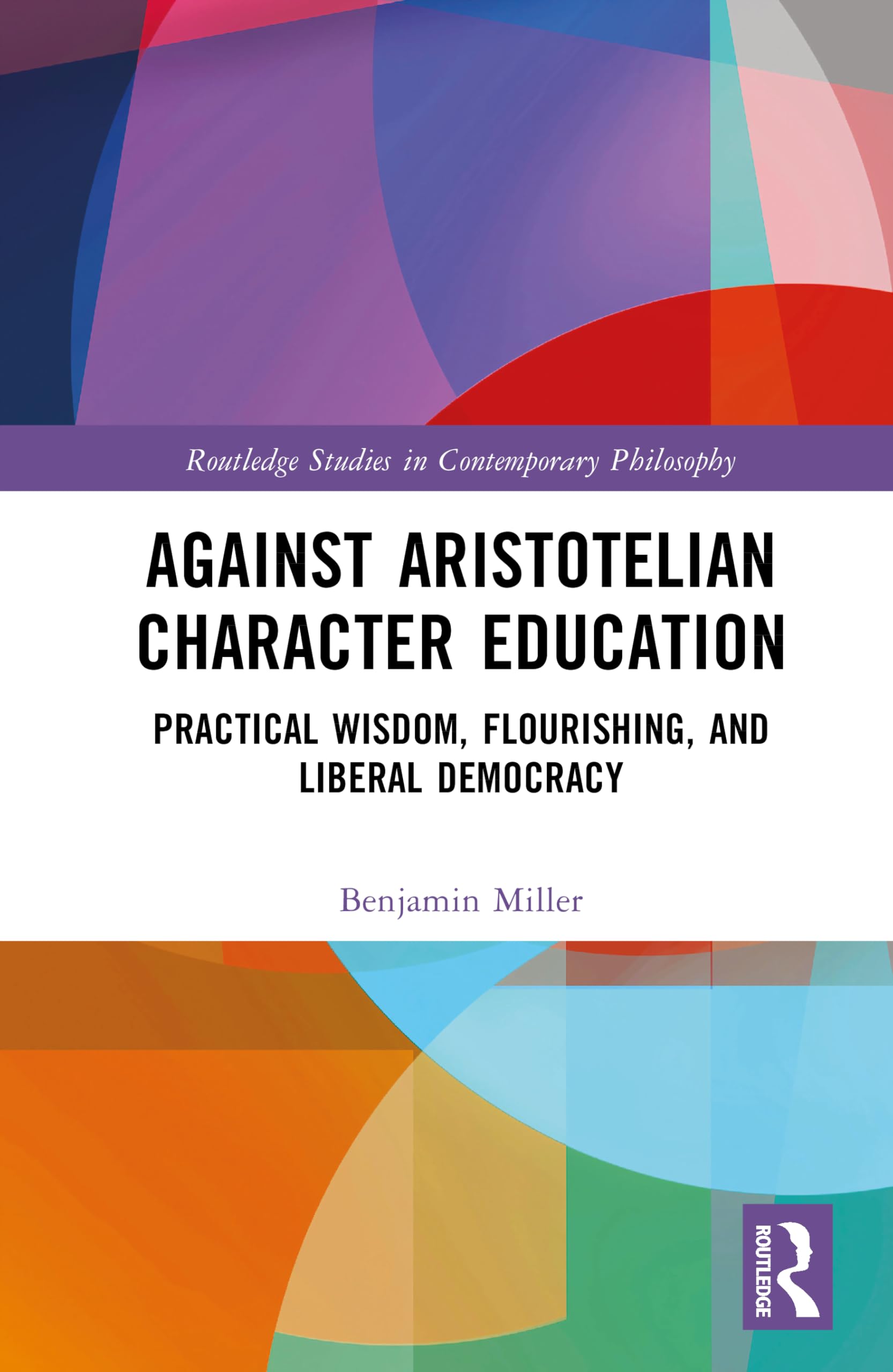 Against Aristotelian Character Education: Practical Wisdom, Flourishing, and Liberal Democracy (Routledge Studies in Contemporary Philosophy)