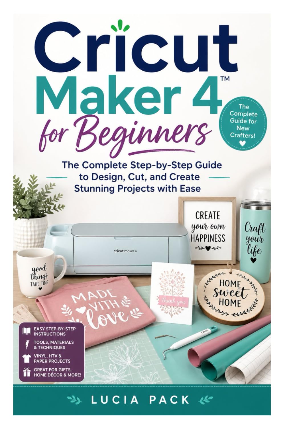 Cricut Maker 4 for Beginners: The Complete Step-by-Step Guide to Design, Cut, and Create Stunning Projects with Ease