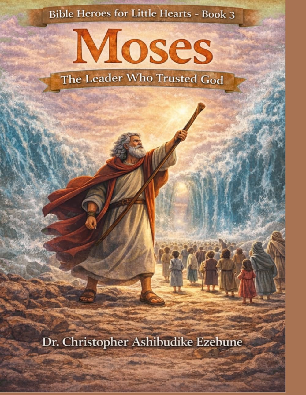 Moses: The Leader Who Trusted God: The Journey to Freedom and God’s Guidance (Bible Heroes For Little Hearts)