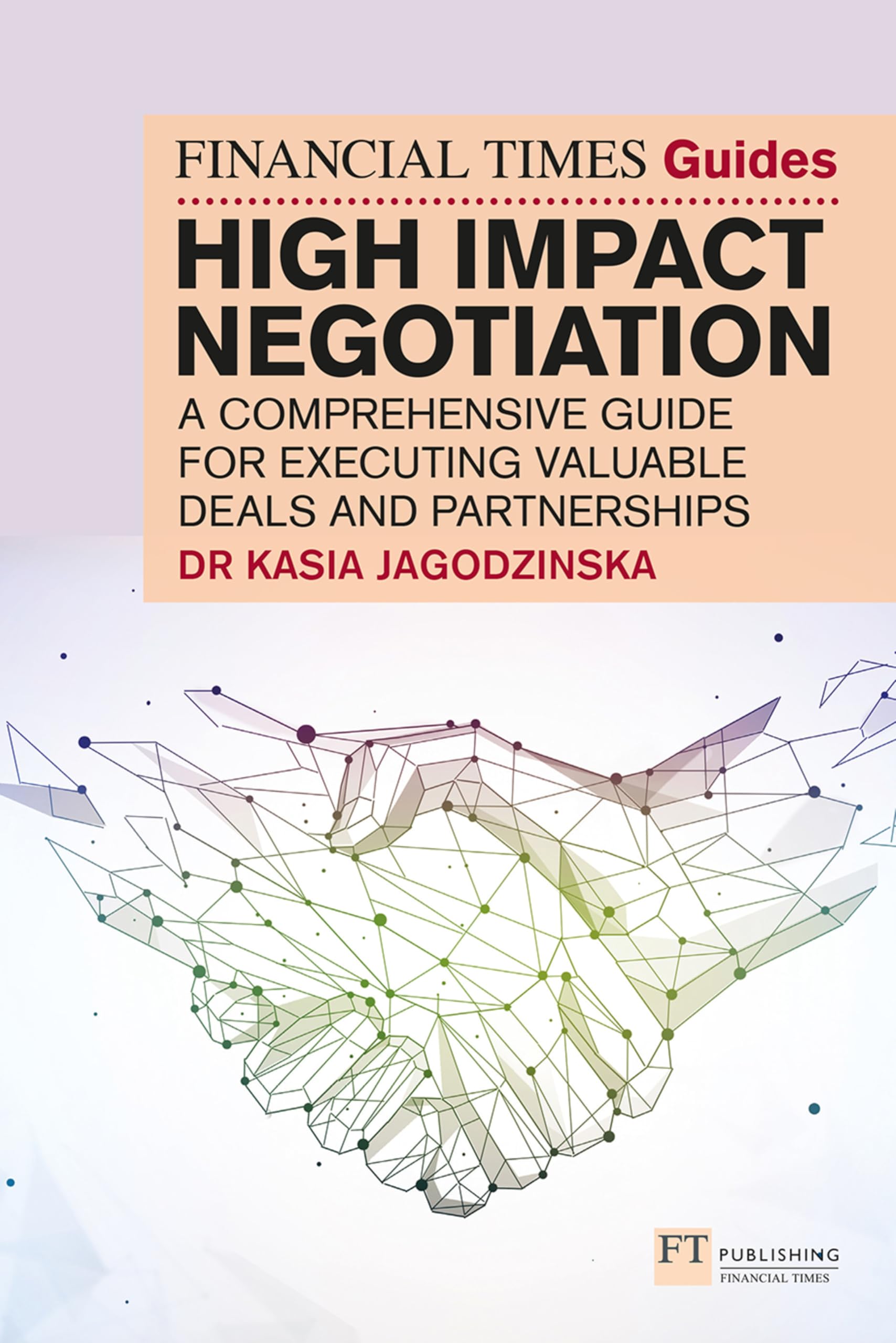 The Financial Times Guide to High Impact Negotiation: A comprehensive guide for executing valuable deals and partnerships: Jagodzinska: Negotiation (The FT Guides)