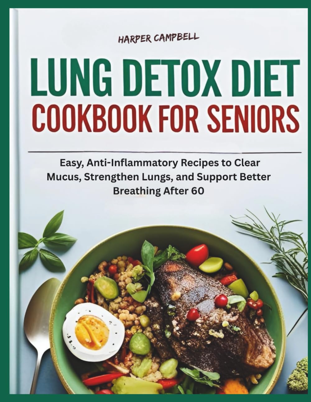 LUNG DETOX DIET COOKBOOK FOR SENIORS: Easy, Anti-Inflammatory Recipes to Clear Mucus, Strengthen Lungs, and Support Better Breathing After 60