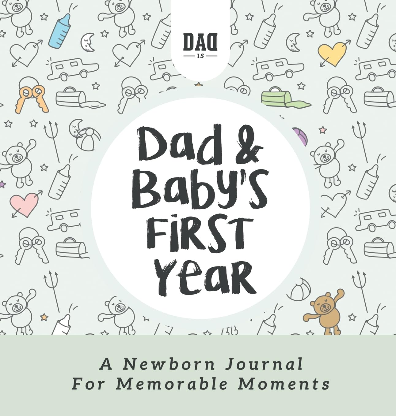Dad and Baby's First Year: A Newborn Journal for Memorable Moments (Dad's Survival Guide)