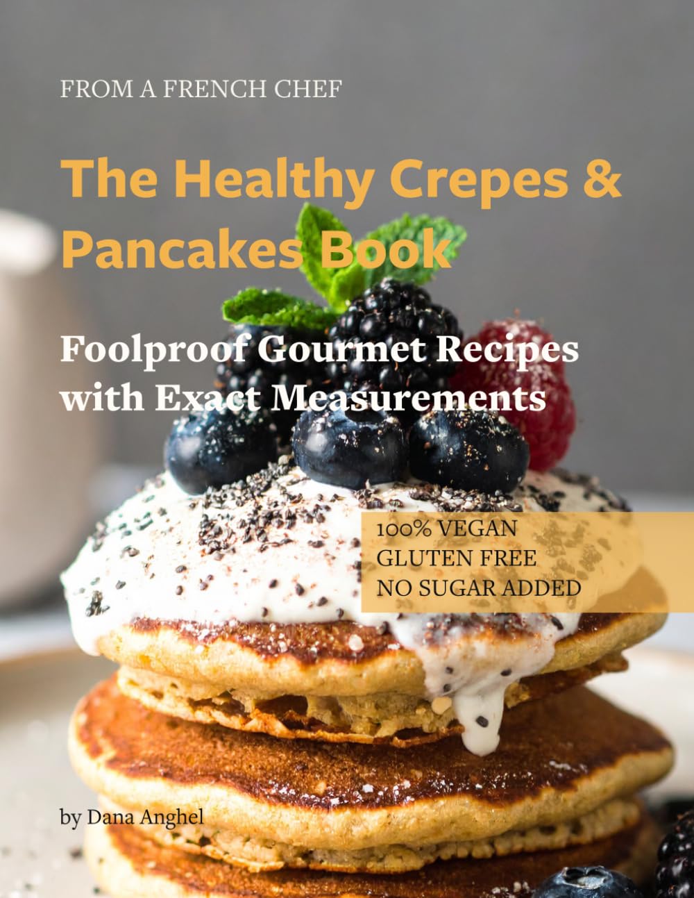 The Healthy Crepes & Pancakes Book: Gluten Free, Vegan, No added Sugar Gourmet Recipes from a French Chef