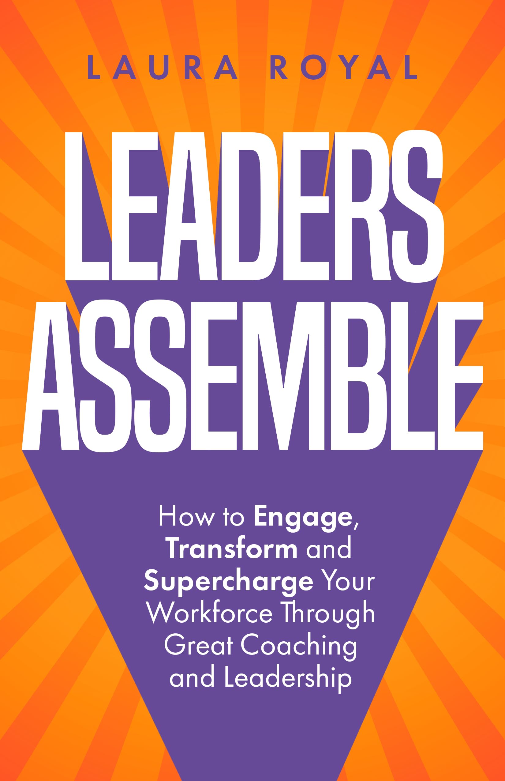Leaders Assemble: How to Engage, Transform and Supercharge Your Workforce Through Great Coaching and Leadership