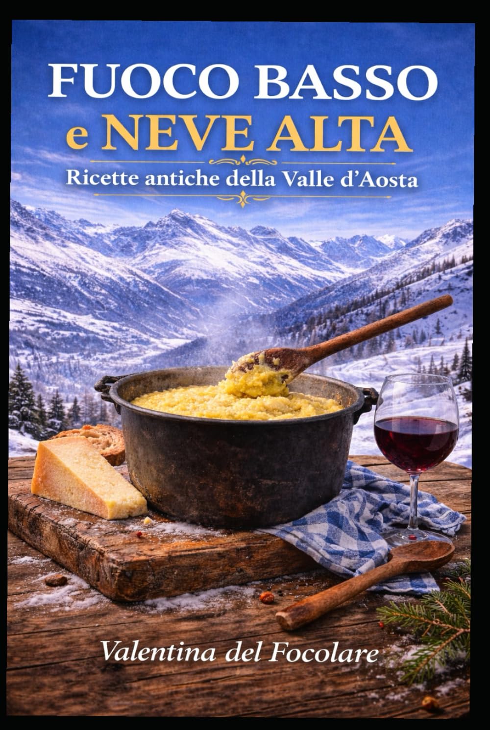 Fuoco Basso e Neve Alta: Ricette antiche della Valle d'Aosta, dalla cucina povera alla tavola di oggi
