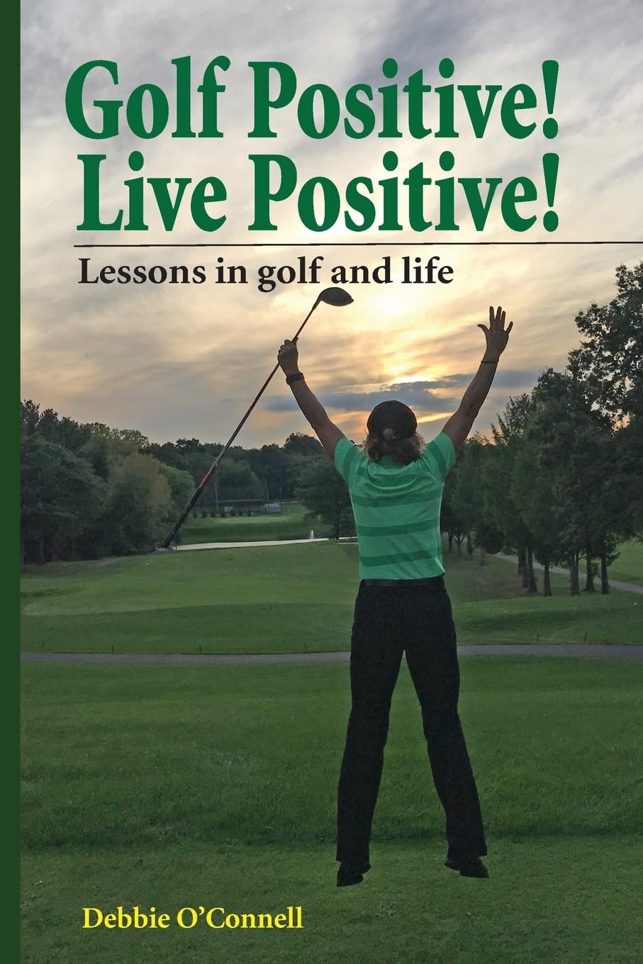 Golf Positive! Live Positive!: Lessons in golf and life