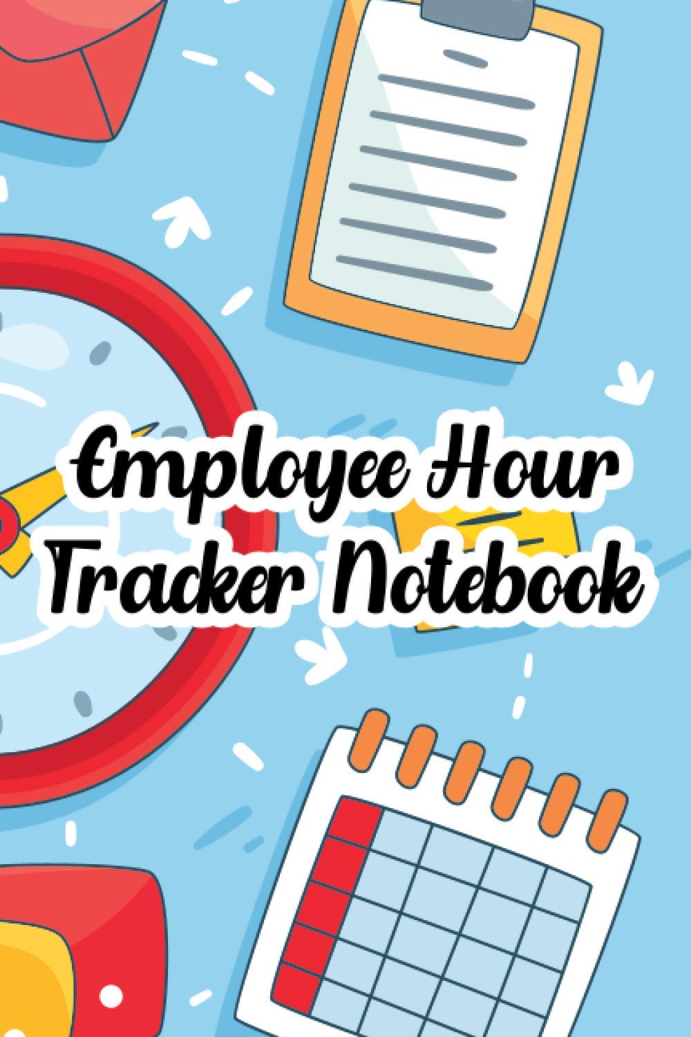 Employee Hour Tracker Notebook: Journal For Recording Weekly Work Hours, Time Sheet And Logbook For Employees