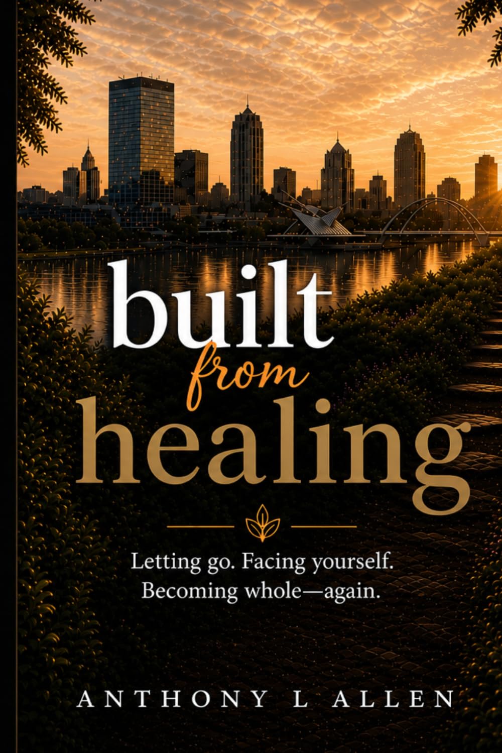 Built From Healing: Letting go. Facing yourself. Becoming whole—again. A guide to emotional healing, self-reflection, and personal growth