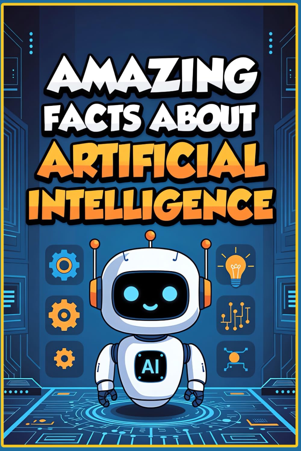 Amazing Facts About Artificial Intelligence: 250 The Ultimate Trivia Book about the Future of Tech and Machine Learning, Fascinating AI Discoveries ... with Mind-Blowing Facts, Quizzes and Glossary