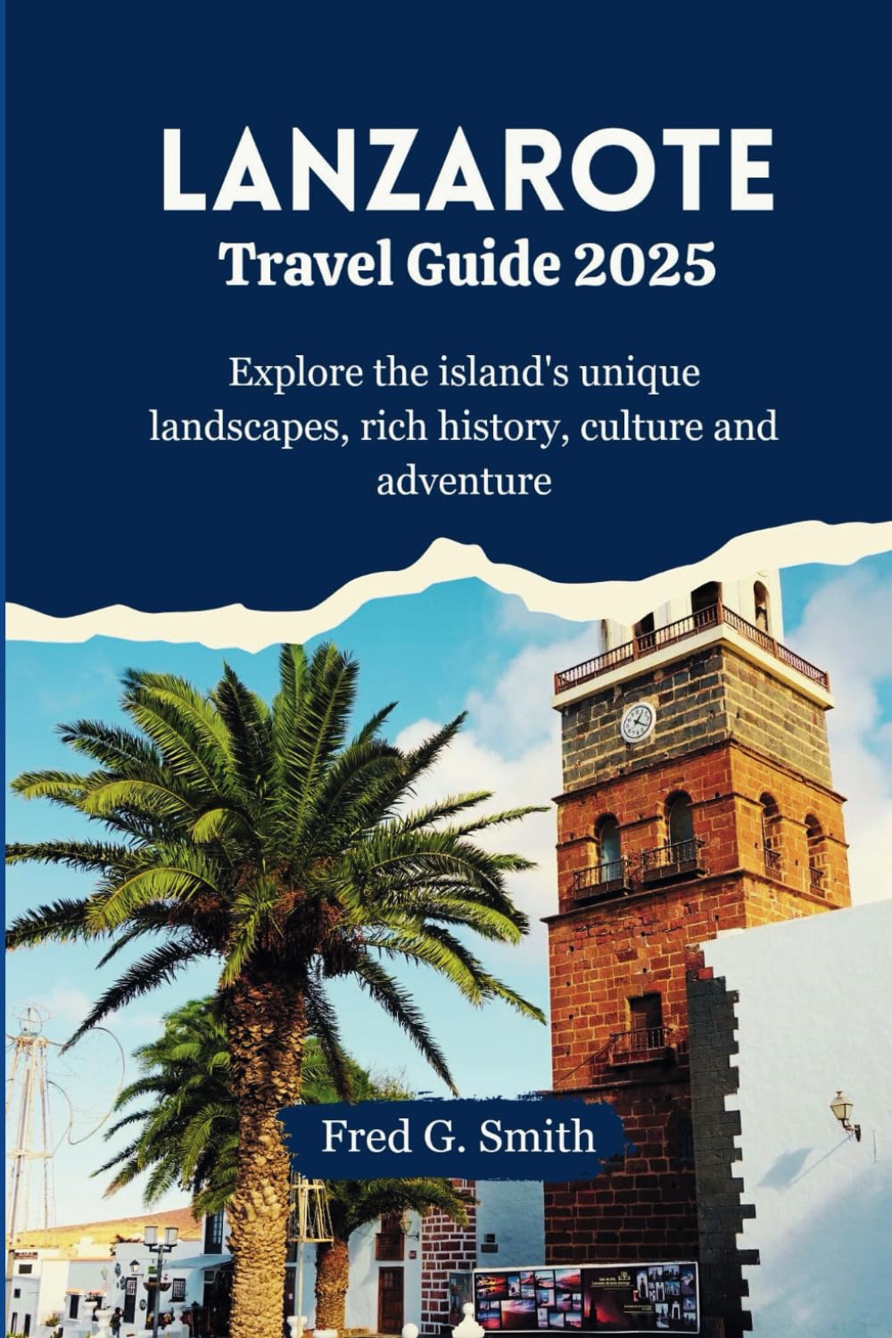 Lanzarote Travel Guide 2025: Explore the island's unique landscapes, rich history, culture and adventure