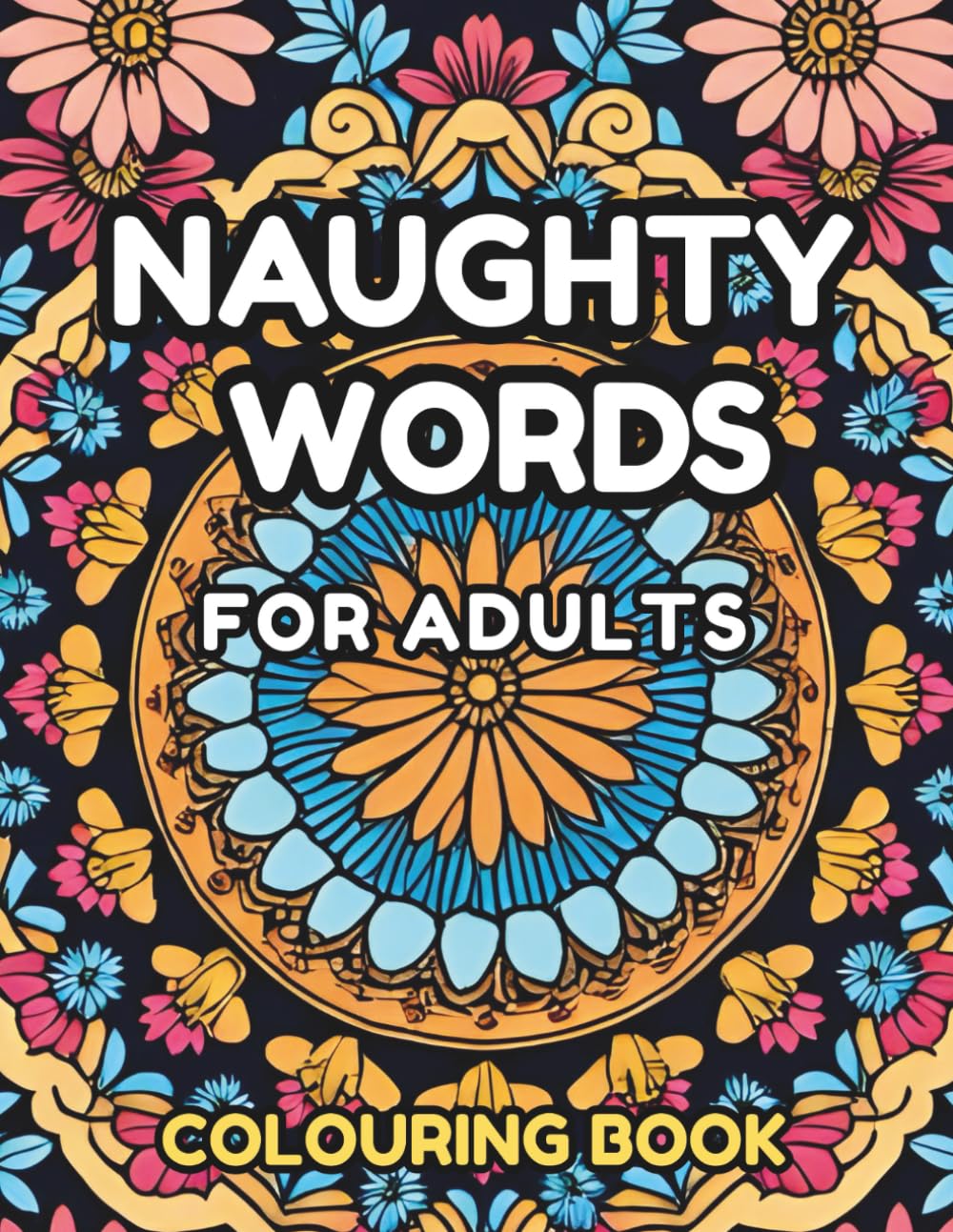 Naughty Words Colouring Book for Adults: A Hilarious Swear Word Coloring Pages with British & American Slang, Floral Mandalas & Sassy Quotes for Stress Relief and Relaxation