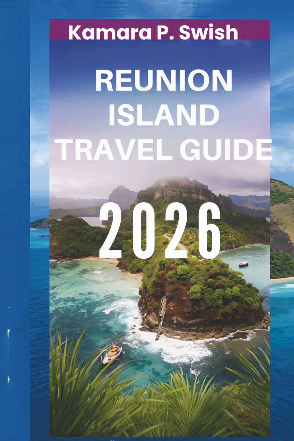 REUNION ISLAND TRAVEL GUIDE 2026: "Volcanic Paradise: Discover the Hidden Gem of the Indian Ocean"