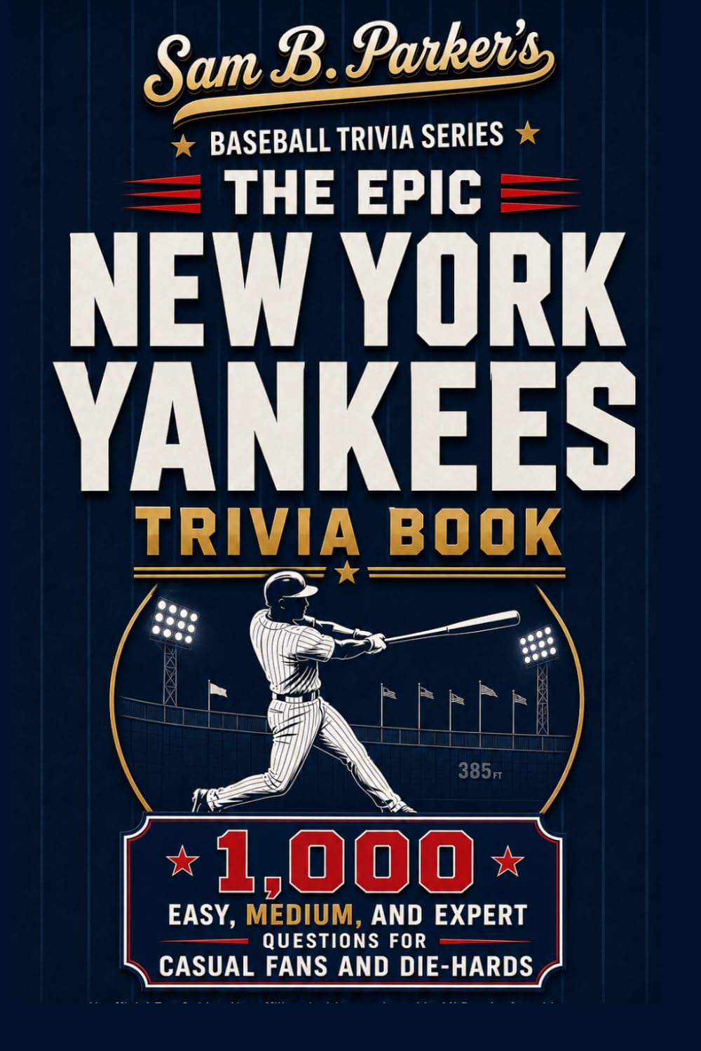 THE EPIC YANKEES TRIVIA BOOK: 1,000 Easy, Medium, and Expert Questions for Casual Fans and Die-Hards: Sam B. Parker's Baseball Trivia Series