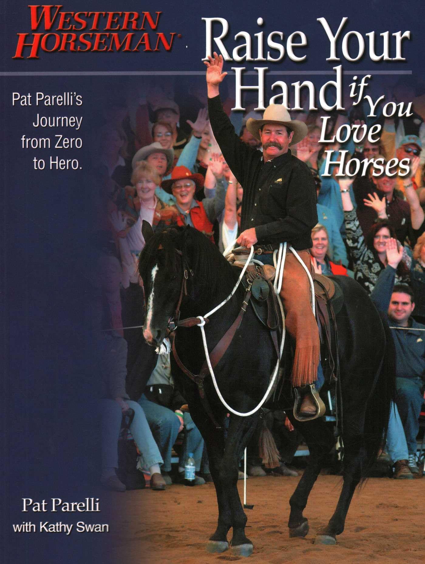 Raise Your Hand If You Love Horses: Pat Parelli's Journey from Zero to Hero (Western Horseman Books)