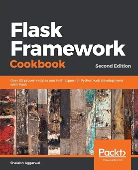 Flask Framework Cookbook Over 80 proven recipes and techniques for Python web development with Flask, 2nd Edition
