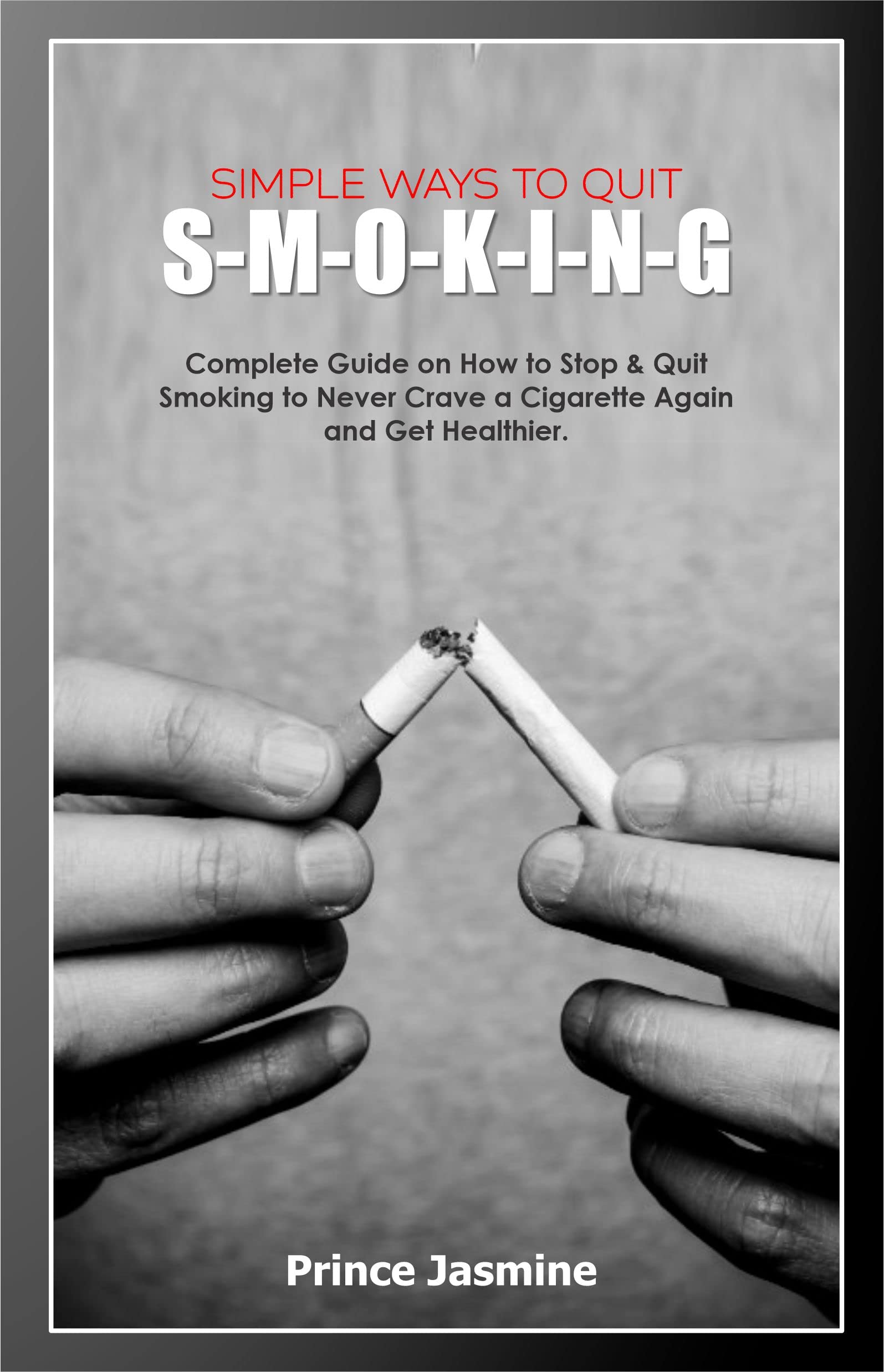 SIMPLE WAYS TO QUIT S-M-O-K-I-N-G: Complete Guide on How to Stop & Quit Smoking to Never Crave a Cigarette Again and Get Healthier.