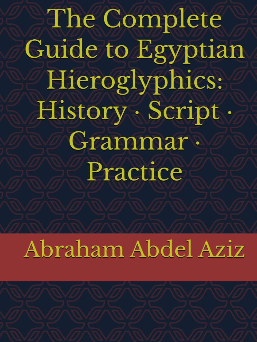 The Complete Guide to Egyptian Hieroglyphics: History · Script · Grammar · Practice