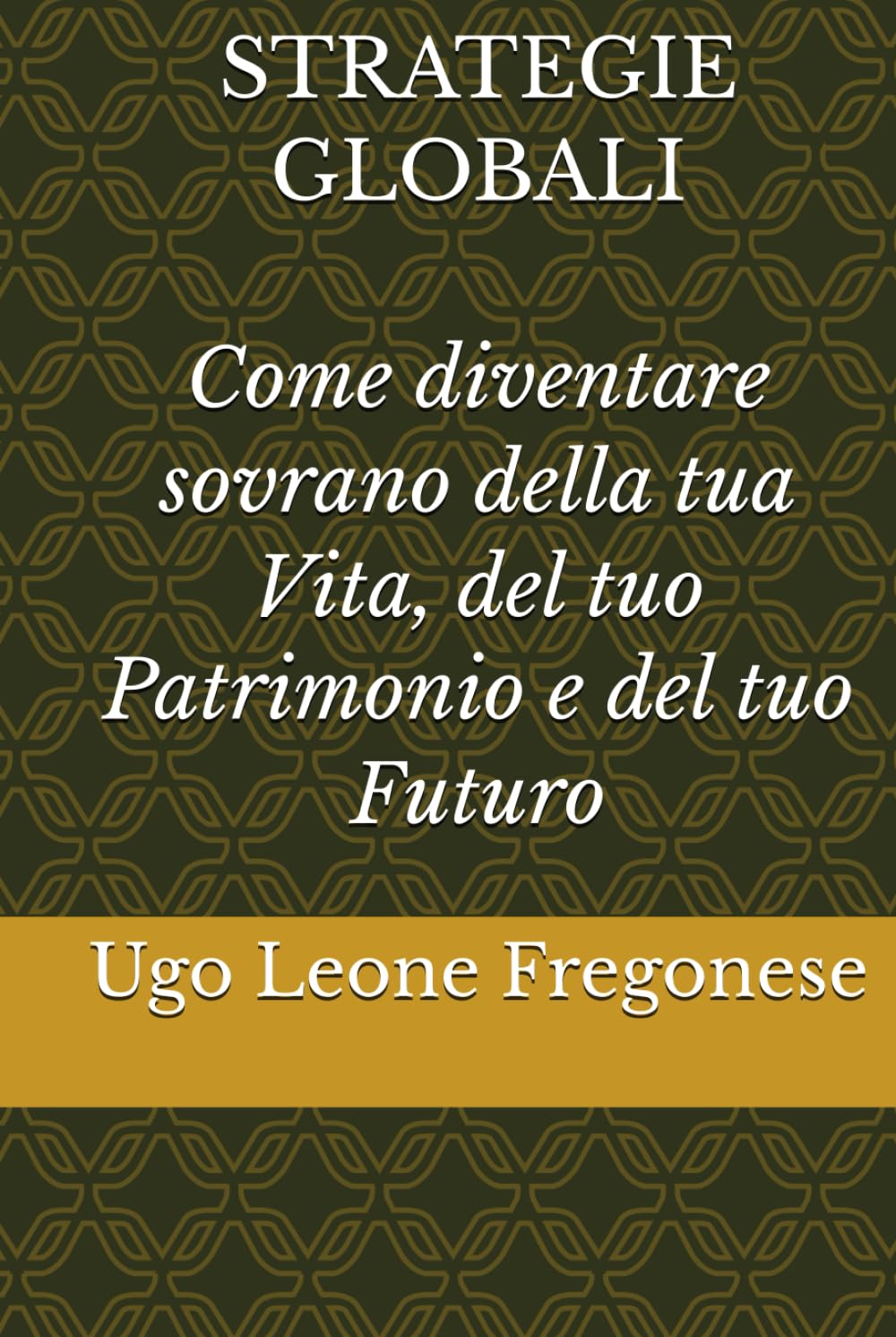 STRATEGIE GLOBALI: Come diventare sovrano della tua vita, del tuo patrimonio e del tuo futuro
