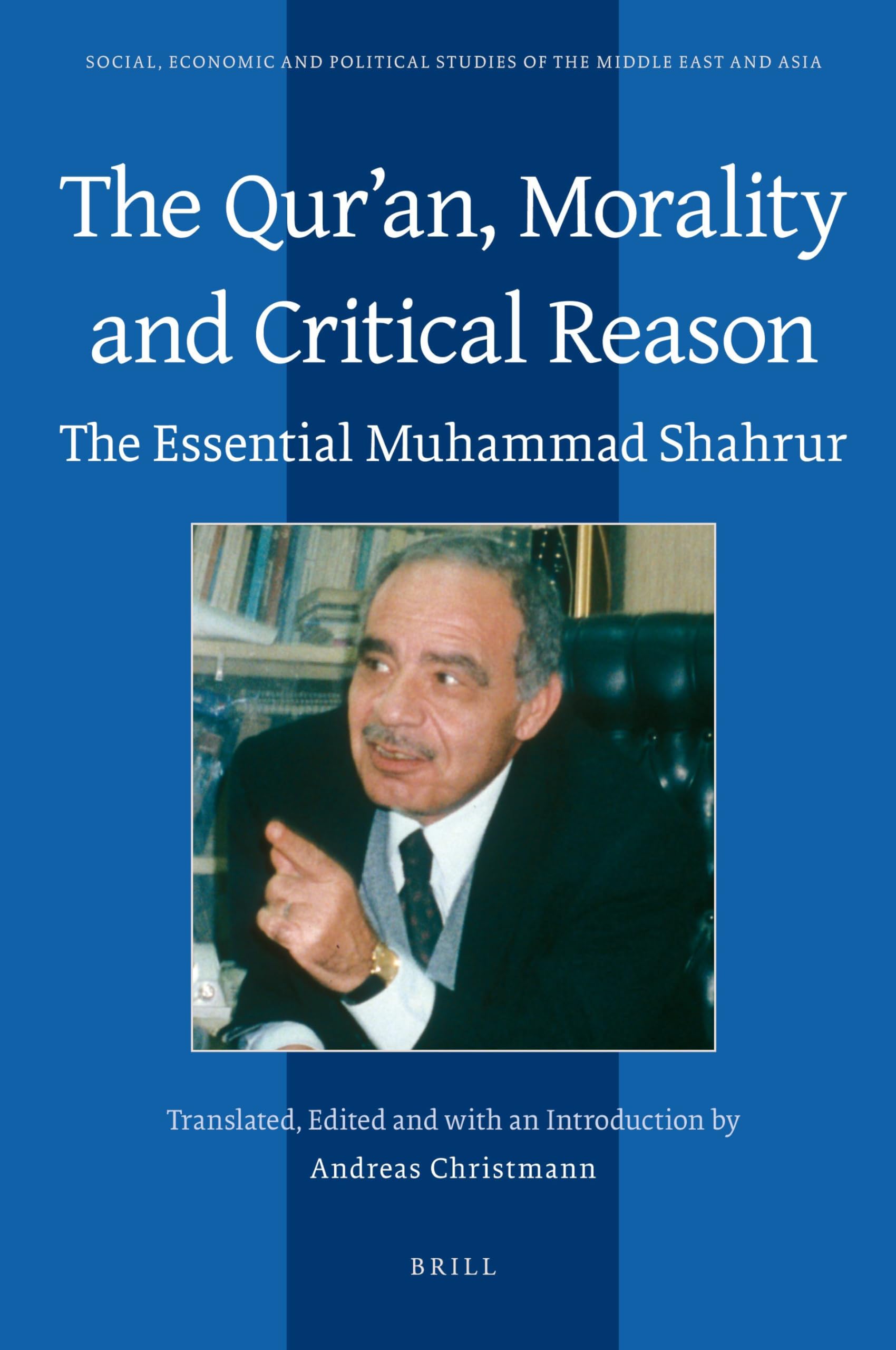The Qurʾan, Morality and Critical Reason: The Essential Muhammad Shahrur (Social, Economic and Political Studies of the Middle East and Asia, 106)