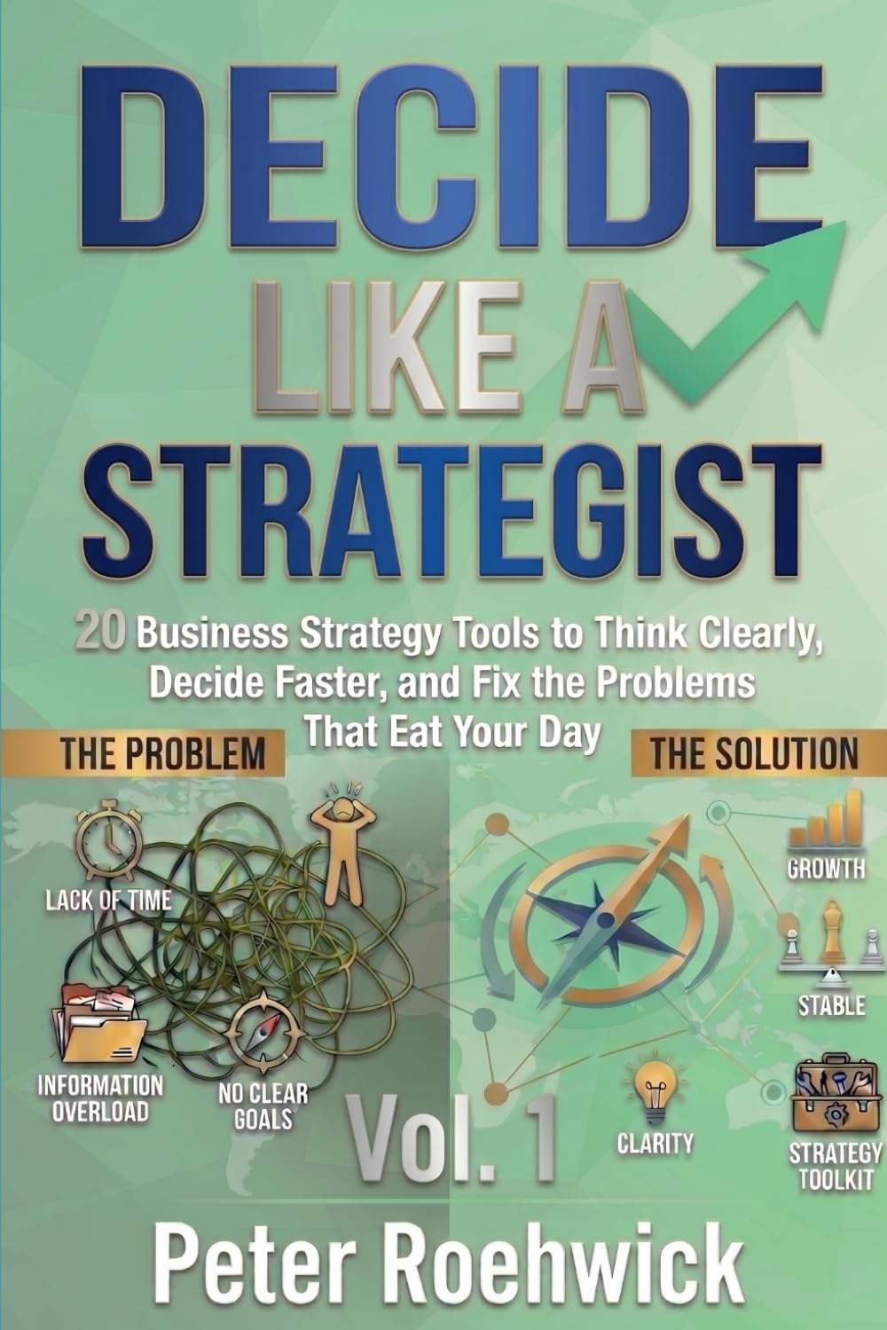 Decide Like a Strategist: 20 Business Strategy Tools to Think Clearly, Decide Faster, and Fix the Problems That Eat Your Day, Vol. 1