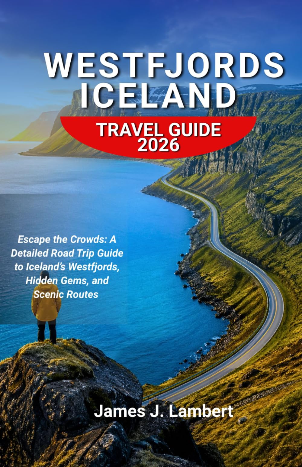 WESTFJORDS ICELAND TRAVEL GUIDE 2026: Escape the Crowds: A Detailed Road Trip Guide to Iceland’s Westfjords, Hidden Gems, and Scenic Routes