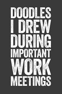 Doodles I Drew During Important Work Meetings: 6 x 9 Blank Lined Notebook Journal - Funny Saying Sarcastic Work Gag Gift for Office Coworkers, Colleagues, Boss, Secret Santa