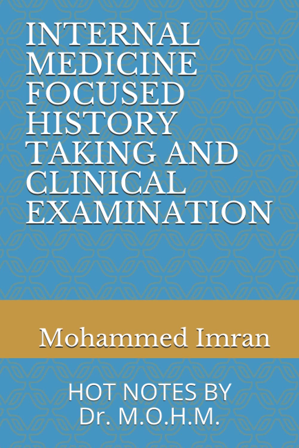 INTERNAL MEDICINE FOCUSED HISTORY TAKING AND CLINICAL EXAMINATION: HOT NOTES BY Dr. M.O.H.M.