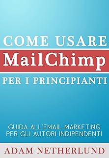 Come Usare Mailchimp Per I Principianti: Guida All'email Marketing Per Gli Autori Indipendenti (Italian Edition)