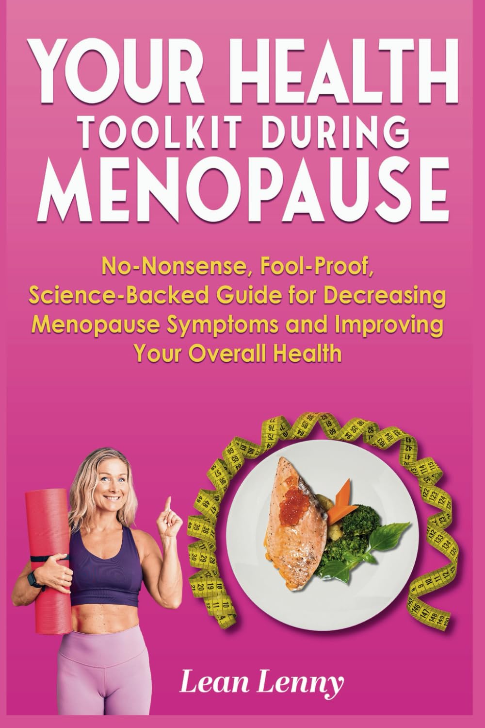 Your Health Toolkit During Menopause: No-Nonsense, Fool-Proof, Science-Backed Guide for Decreasing Menopause Symptoms and Improving Your Overall Health