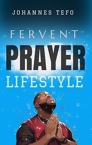 Fervent Prayer Lifestyle: A Simple Guide To Pray With Power, Authority, And Praying With The Holy Spirit. (Prayer Lifestyle books Book 1)