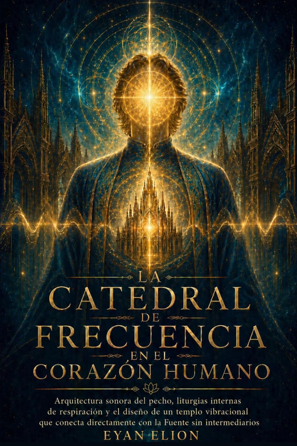 LA CATEDRAL DE FRECUENCIA EN EL CORAZON HUMANO: Arquitectura Sonora Del Pecho, Liturgias Internas De Respiración Y El Diseño De Un Templo Vibracional ... Con La Fuente Sin Intermediarios.