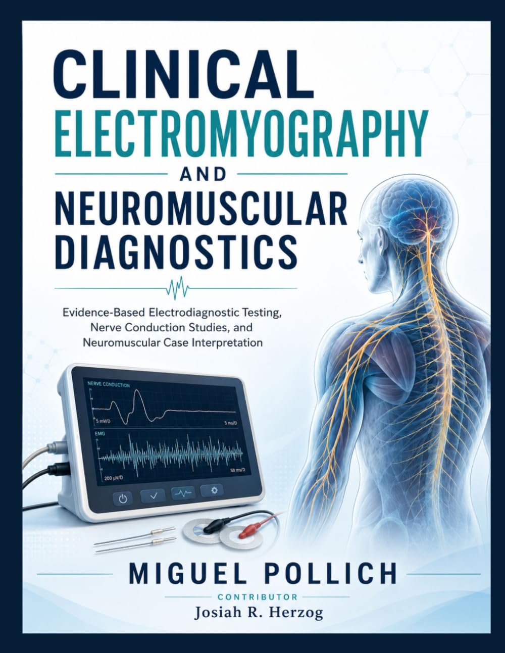 CLINICAL ELECTROMYOGRAPHY AND NEUROMUSCULAR DIAGNOSTICS: Evidence-Based Electrodiagnostic Testing, Nerve Conduction Studies, and Neuromuscular Case Interpretation