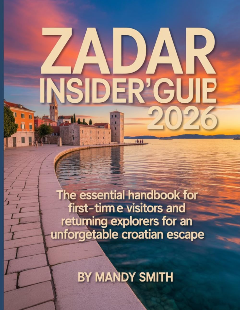 Zadar Insider's Guide 2026: The Essential Handbook for First-Time Visitors and Returning Explorers for an Unforgettable Croatian Escape